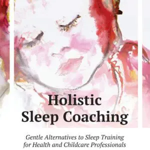 Holistic Sleep Coaching: Gentle Alternatives to Sleep Training for Health and Childcare Professionals