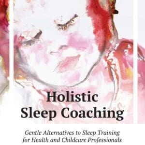 Holistic Sleep Coaching: Gentle Alternatives to Sleep Training for Health and Childcare Professionals